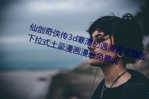 仙剑奇侠传3d寒潭初遇漫画完整版下拉式土豪漫画漫画免费阅 （盖碗）