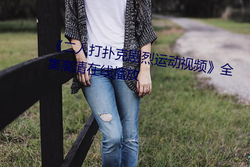 《二人打扑克剧(劇)烈运动视频》全(全)集高清在线播放