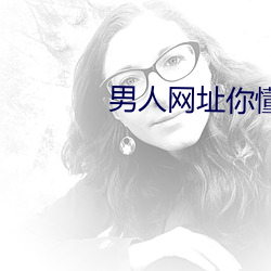 男人网址你懂我意思正能量