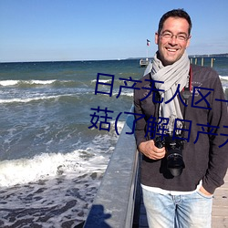 日产无人区一线二线三线乱码蘑菇(了解日产无人区一线二线