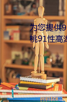 爲您提供91精品國産亂碼久久蜜桃91性高湖久久久久久久久91