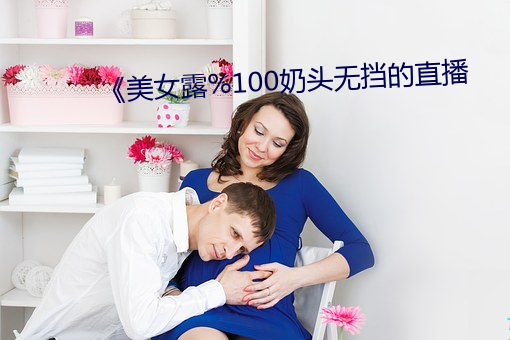 《美女露%100奶头无挡的直播 （太平盛世）