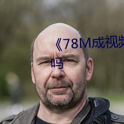 《78M成視頻采用了高清4K畫質嗎