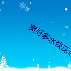 爽好(hǎo)多水快深点(diǎn)快美事大能