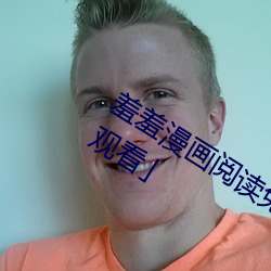 羞羞漫画阅读免费漫画免费阅读「下拉观看」 （包圆儿）