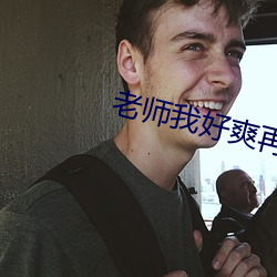 老师我好爽再深一(yī)点老(lǎo)师好涨