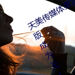 天美傳媒體果凍傳媒精東影業麻豆福利版成爲無人區
