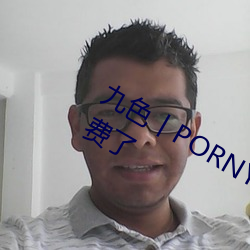九色丨PORNY丨自拍蜜桃真的完全免费了 （泥古拘方）