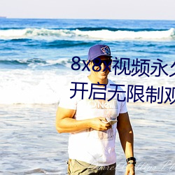 8x8x视频(pín)永久在(zài)线免费观看app开(kāi)启(qǐ)无限制(zhì)观(guān)影(yǐng)功能
