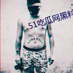 51吃瓜网黑料无限制版(版)下(下)载(載)