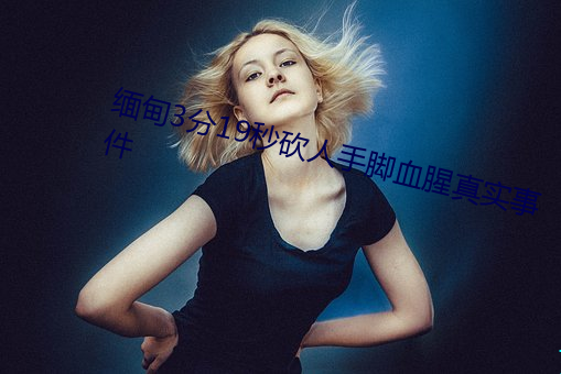 缅甸3分19秒砍人手脚血腥真实事件 （以逸击劳）