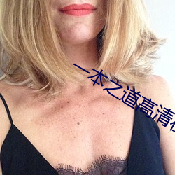 一本之(zhī)道高(gāo)清在线(xiàn)3线(xiàn)观看