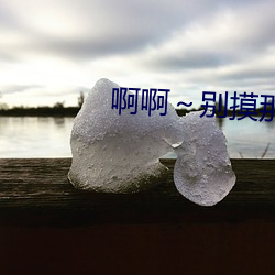 啊啊～别摸那里 （便衣）