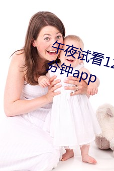 午夜试看120秒(秒)体验区免费观(觀)看(看)十分(分)钟app