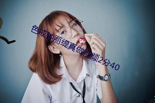色戒钟丽缇真做视频2分40 （妖形怪状）