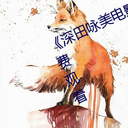 《深田咏美电影在线观看》2k高清免费观看 （收因结果）