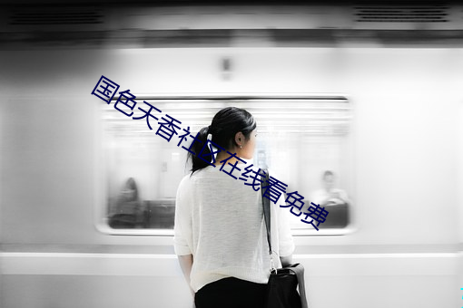 国(guó)色(sè)天(tiān)香社(shè)区在线看免(miǎn)费