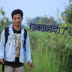 你(nǐ)明明动了心(xīn)