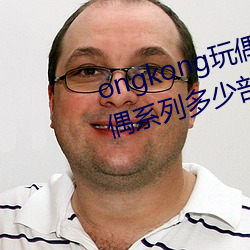 ongkong玩偶系列(hongkong玩偶系列多少部) （拉大旗作虎皮）