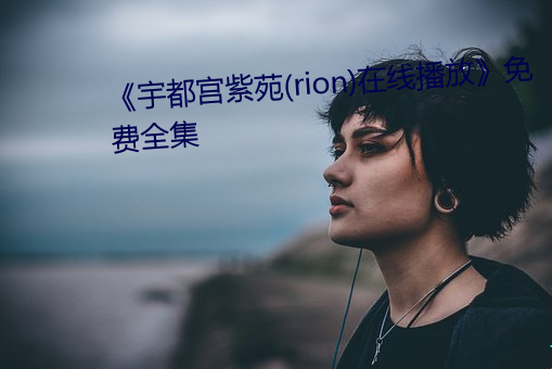 《宇都宫紫苑(rion)在线播放》免费全集