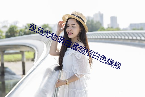 極品尤物萌白醬超短白色旗袍