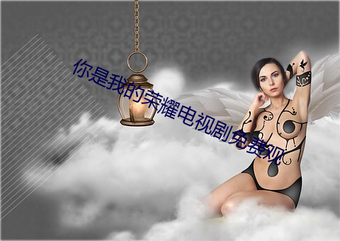 你是我的荣耀电视(shì)剧(jù)免费(fèi)观