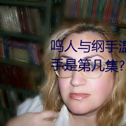 鸣人与纲(綱)手温泉大战 鸣人对战纲(綱)手是第几集?