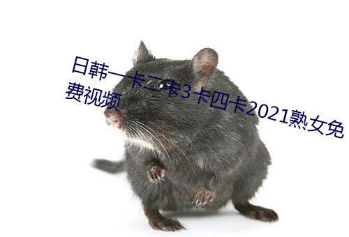 日韩一卡二卡3卡四卡2021熟女免费视频 （缸瓦）