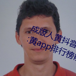 成版人黄抖音短视频app软件安装包:黄app排行榜前十名 （始终不渝