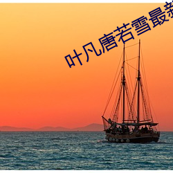 葉凡唐若雪最新章節全文免費閱讀