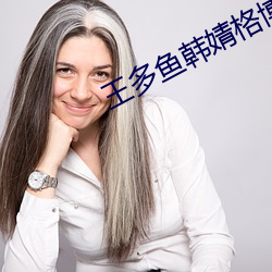 王(wáng)多鱼韩(hán)婧(jìng)格博雅免费观看