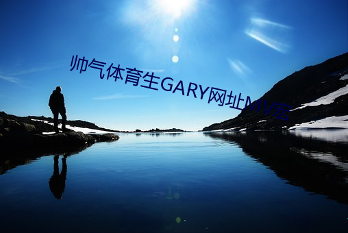 帅气体育生GARY网址MV宏 （沙锅浅儿）