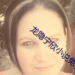 龙隐宁欣小说免费阅读