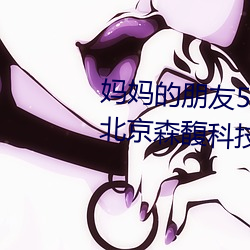 妈妈的朋友5线在完整视频中文字北京(jīng)森馥(fù)科技(jì)有限公(gōng)司