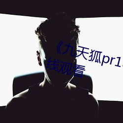 《九天狐pr18正能量视频》HD在线观看