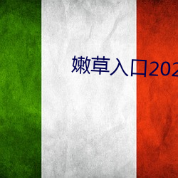 嫩草(cǎo)入(rù)口2021