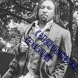 《初爱视频教程(chéng)全(quán)集免费(fèi)观(guān)看》BD国语(yǔ)免费在线观(guān)看