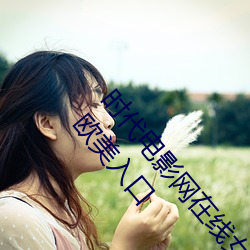 时代电影网在线女人本色高清视频在线播放嫩草影院欧美入口