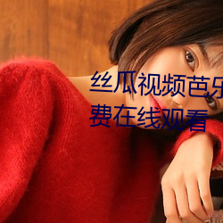 丝瓜视频芭乐视频向日葵视频免费在线观看 （不择生冷）