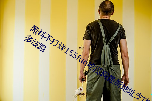 黑料不打烊155fun吃瓜网最新地址支持多线(xiàn)路