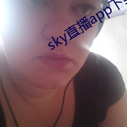 sky直播app下(下)载链(鏈)接(接)