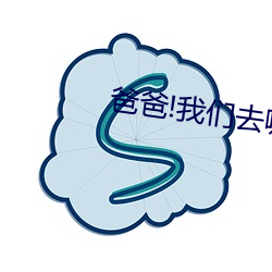 爸爸!我们去哪儿?