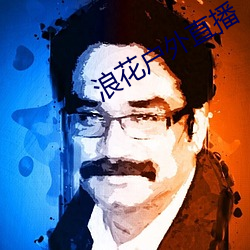 浪(làng)花户外直播
