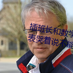 插班长和数学课代表作文数学课代表哭着说不能再深了