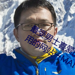 最受男士喜爱的十大网站 男人上网常用的网站→MAIGOO生活榜 （申旦达夕）
