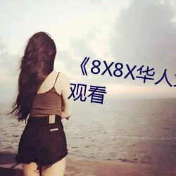 《8X8X华人免费》高清不卡(kǎ)在(zài)线观看