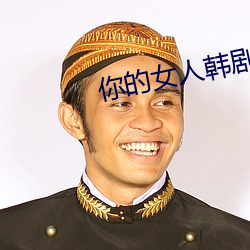 你的女人韩剧免费观看国语版 （解气）