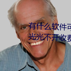 有(有)什么(麽)软件可以看美(美)女(女)的衣(衣)服脱光光(光)不开(開)收(收)费的