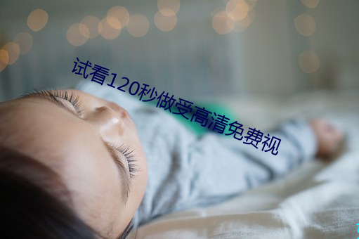试看120秒做受高清免费视 （阴寿）