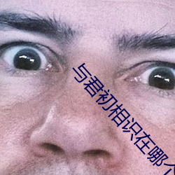 与君(jūn)初相识在哪个平(píng)台播出
